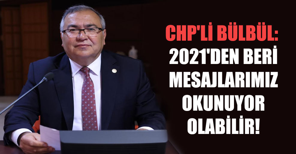 CHP’li Bülbül: 2021’den beri mesajlarımız okunuyor olabilir!