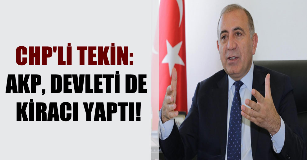 CHP’li Tekin: AKP, devleti de kiracı yaptı!