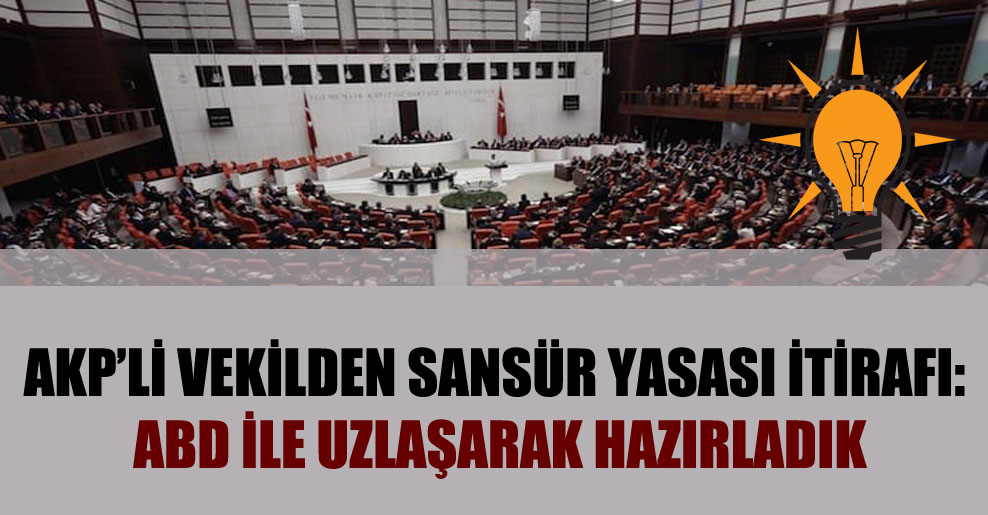 AKP’li vekilden sansür yasası itirafı: ABD ile uzlaşarak hazırladık