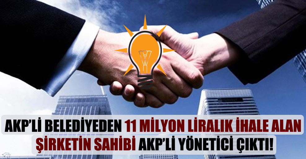 AKP’li belediyeden 11 milyon liralık ihale alan şirketin sahibi AKP’li yönetici çıktı!