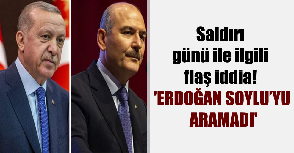 Saldırı günü ile ilgili flaş iddia! ‘Erdoğan Soylu’yu aramadı’