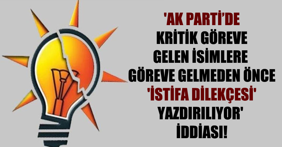 ‘AK Parti’de kritik göreve gelen isimlere göreve gelmeden önce ‘istifa dilekçesi’ yazdırılıyor’ iddiası!