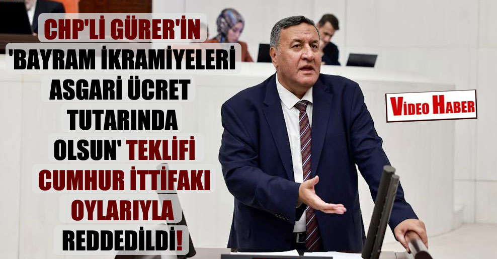 CHP’li Gürer’in ‘Bayram ikramiyeleri asgari ücret tutarında olsun’ teklifi Cumhur ittifakı oylarıyla reddedildi!