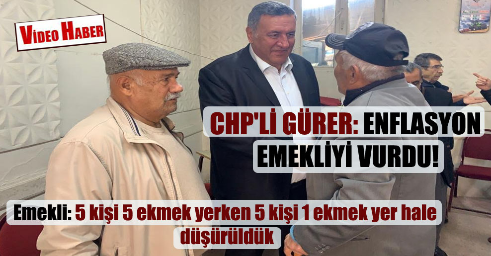 CHP’li Gürer: Enflasyon emekliyi vurdu!