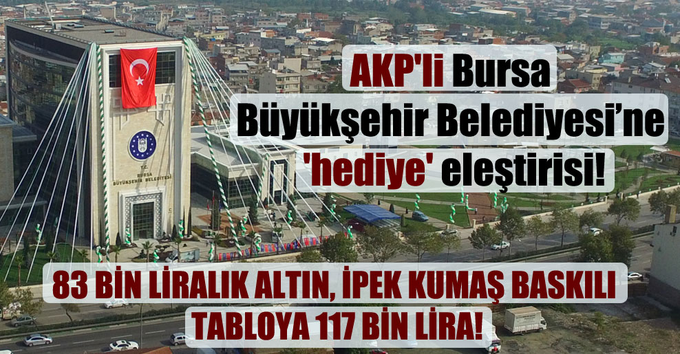 AKP’li Bursa Büyükşehir Belediyesi’ne ‘hediye’ eleştirisi: 83 bin liralık altın, ipek kumaş baskılı tabloya 117 bin lira!