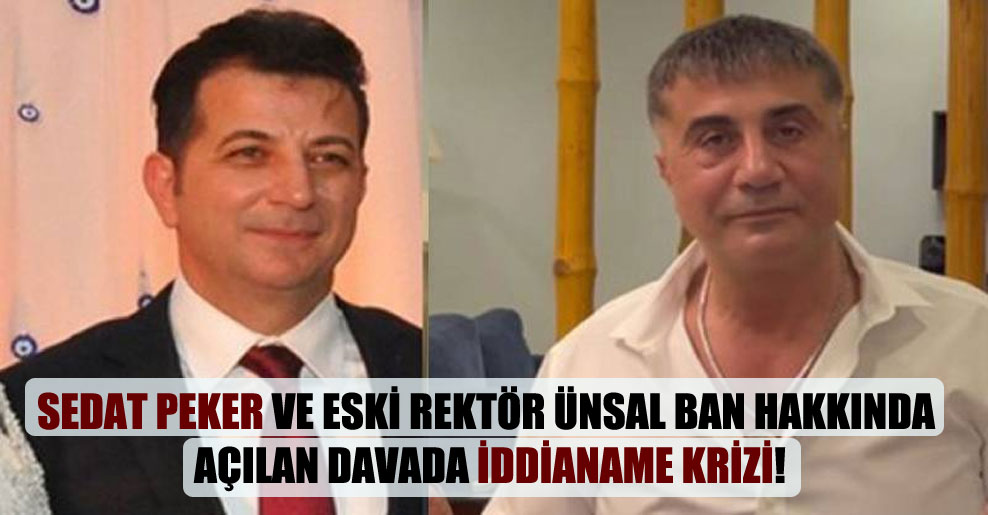Sedat Peker ve eski rektör Ünsal Ban hakkında açılan davada iddianame krizi!