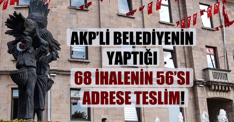 AKP’li belediyenin yaptığı 68 ihalenin 56’sı adrese teslim!