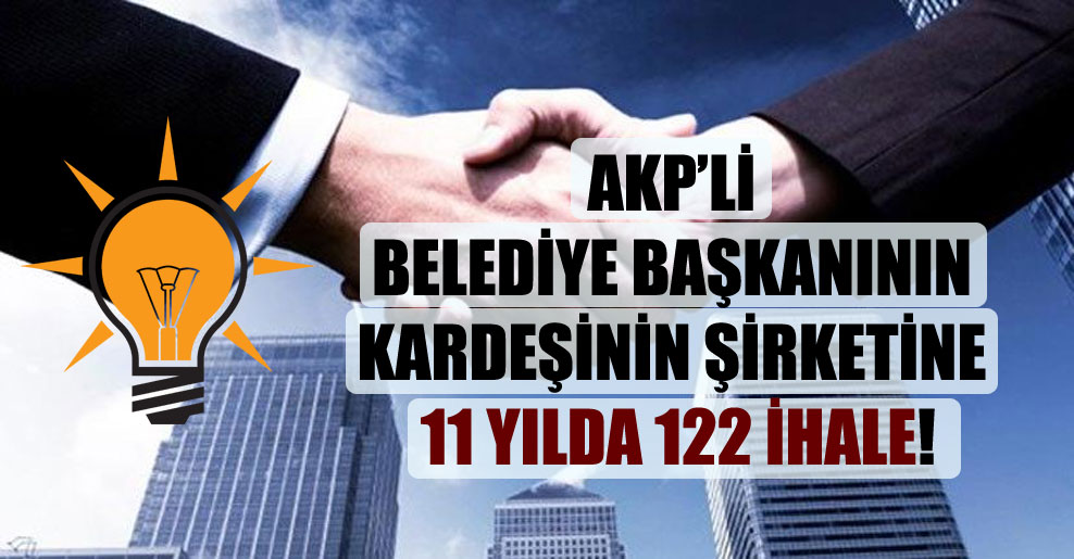 AKP’li belediye başkanının kardeşinin şirketine 11 yılda 122 ihale!