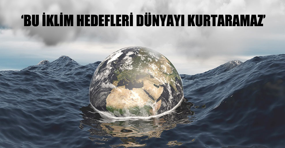 ‘Bu iklim hedefleri dünyayı kurtaramaz’
