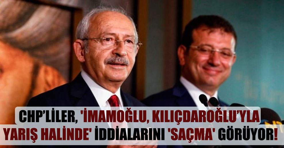 CHP’liler, ‘İmamoğlu, Kılıçdaroğlu’yla yarış halinde’ iddialarını ‘saçma’ görüyor!