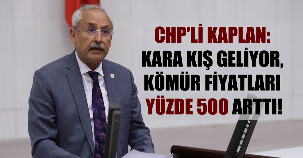 CHP’li Kaplan: Kara kış geliyor, kömür fiyatları yüzde 500 arttı!