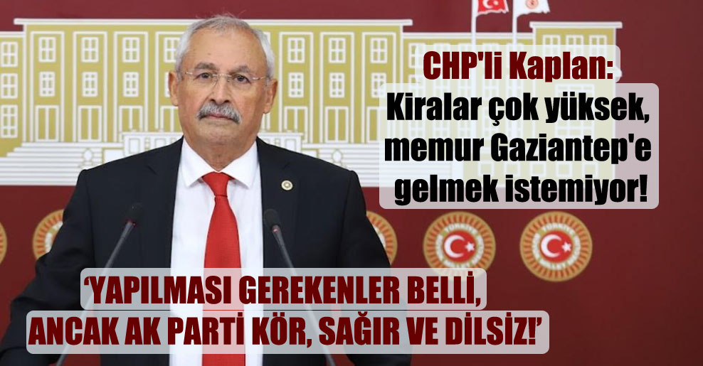 CHP’li Kaplan: Kiralar çok yüksek, memur Gaziantep’e gelmek istemiyor!