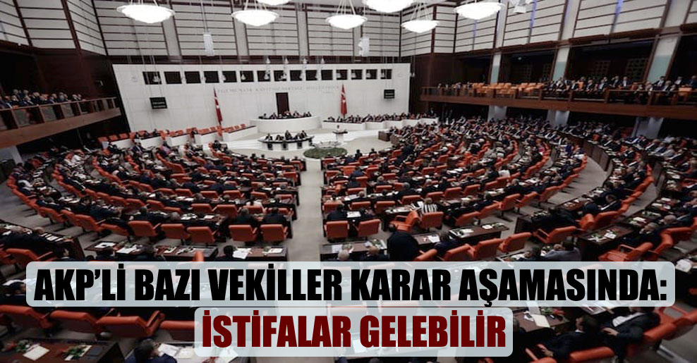 AKP’li bazı vekiller karar aşamasında: İstifalar gelebilir