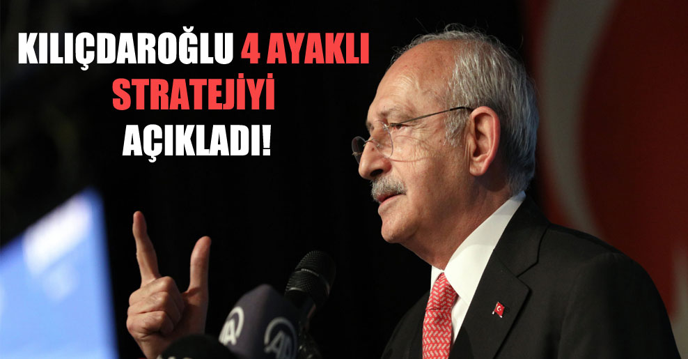 Kılıçdaroğlu 4 ayaklı stratejiyi açıkladı!