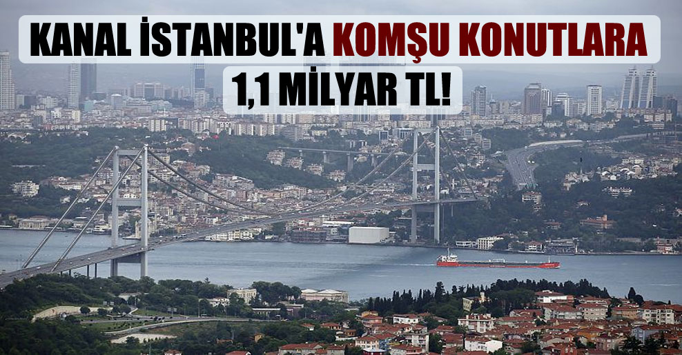 Kanal İstanbul’a komşu konutlara 1,1 milyar TL!