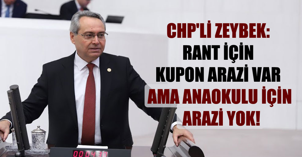 CHP’li Zeybek: Rant için kupon arazi var ama anaokulu için arazi yok!