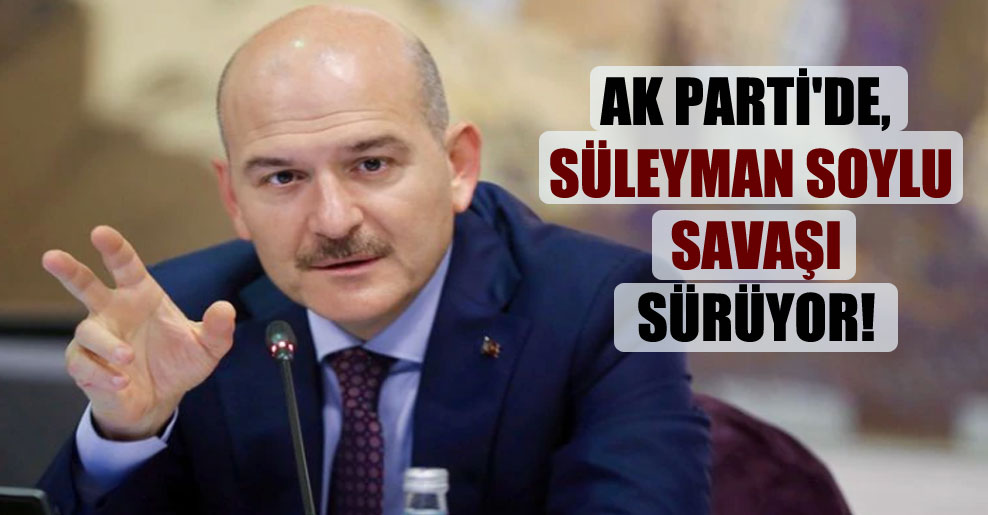 AK Parti’de, Süleyman Soylu savaşı sürüyor!