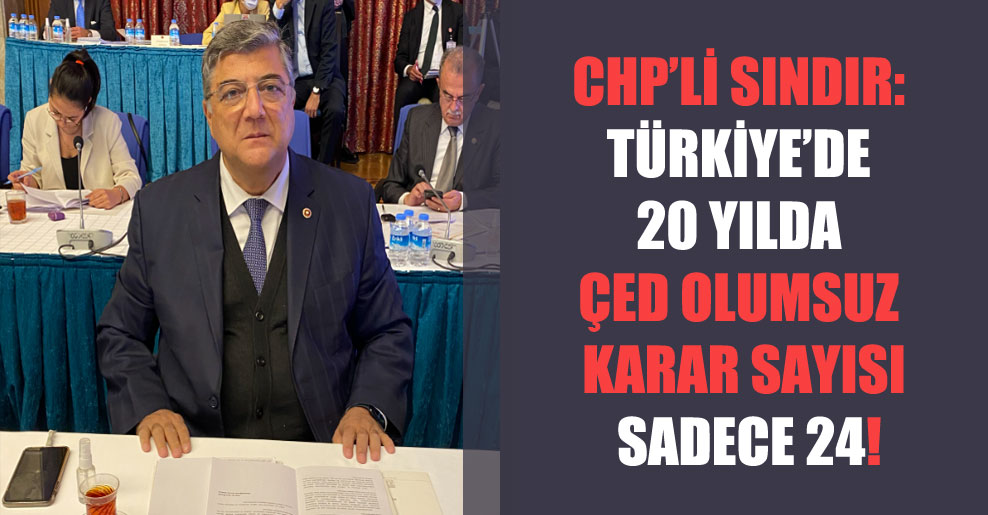CHP’li Sındır: Türkiye’de 20 yılda ÇED olumsuz karar sayısı sadece 24!