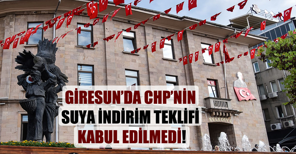 Giresun’da CHP’nin suya indirim teklifi kabul edilmedi!