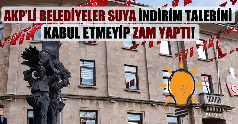AKP’li belediyeler suya indirim talebini kabul etmeyip zam yaptı!