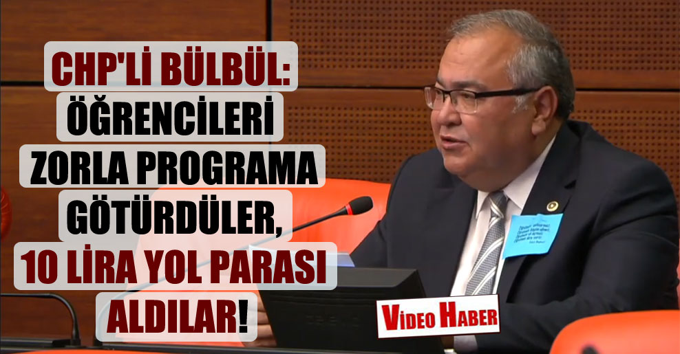 CHP’li Bülbül: Öğrencileri zorla programa götürdüler, 10 Lira yol parası aldılar!