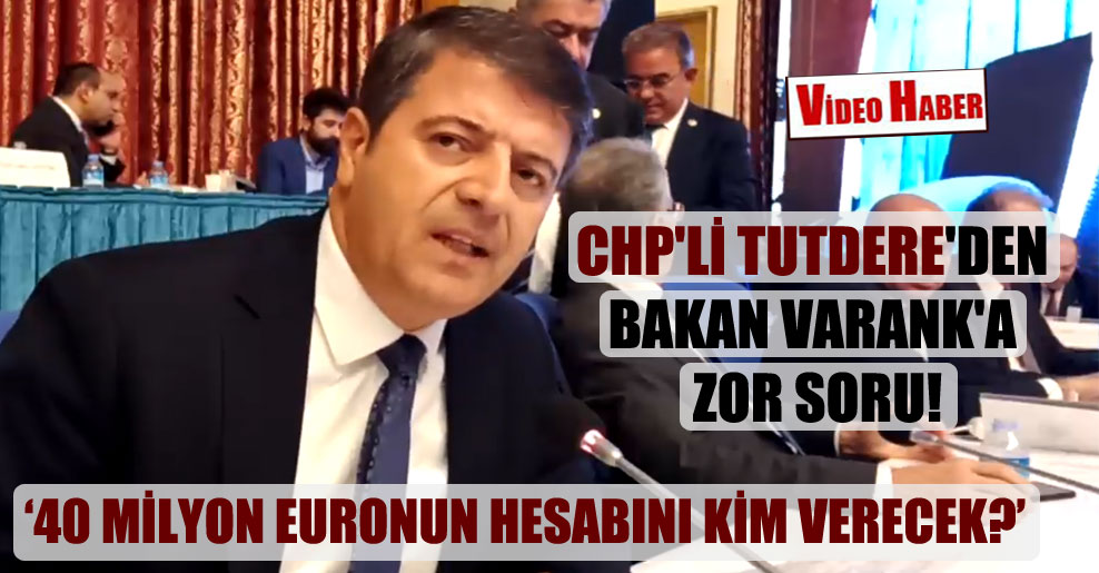 CHP’li Tutdere’den Bakan Varank’a zor soru: 40 milyon Euro’nun hesabını kim verecek?