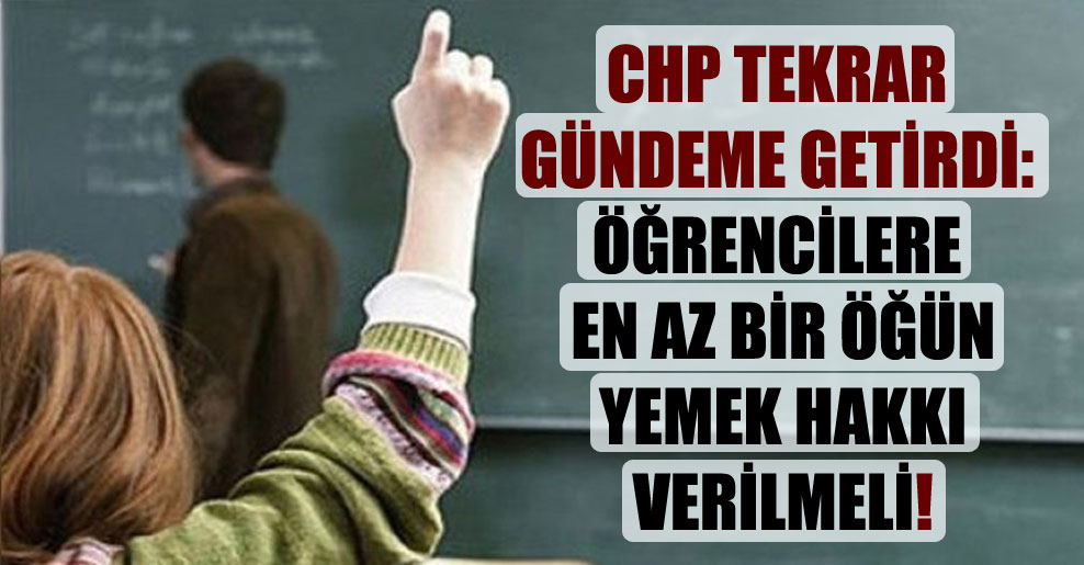 CHP tekrar gündeme getirdi: Öğrencilere en az bir öğün yemek hakkı verilmeli!