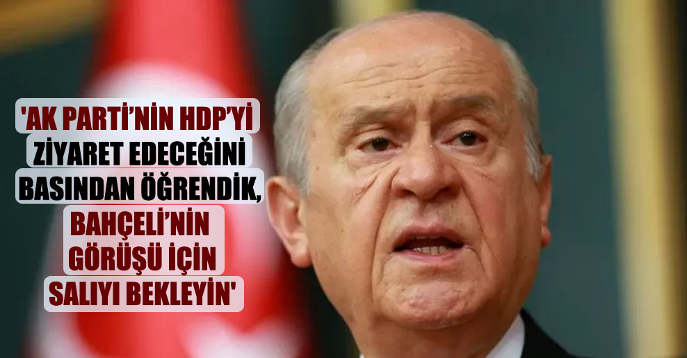 ‘AK Parti’nin HDP’yi ziyaret edeceğini basından öğrendik, Bahçeli’nin görüşü için salıyı bekleyin’