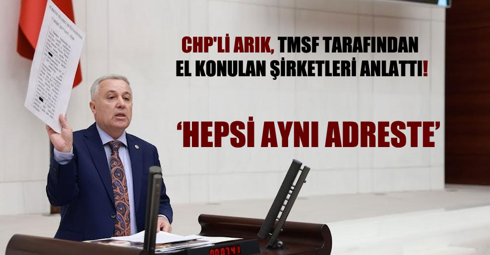CHP’li Arık, TMSF tarafından el konulan şirketleri anlattı