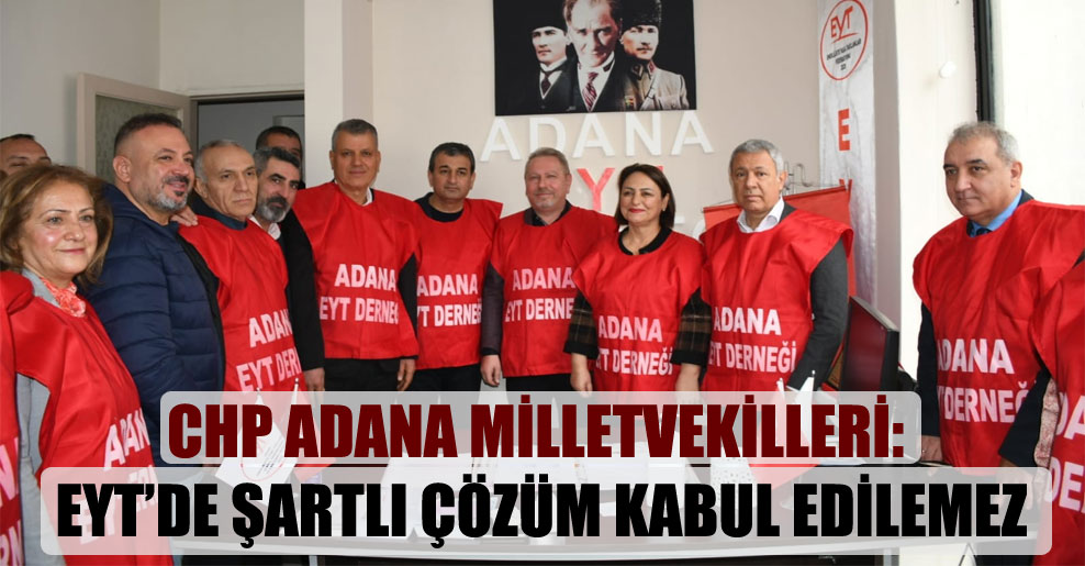 CHP Adana Milletvekilleri: EYT’de şartlı çözüm kabul edilemez