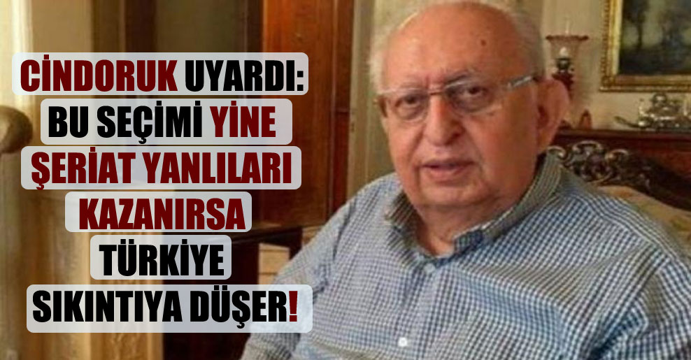 Cindoruk uyardı: Bu seçimi yine şeriat yanlıları kazanırsa Türkiye sıkıntıya düşer!