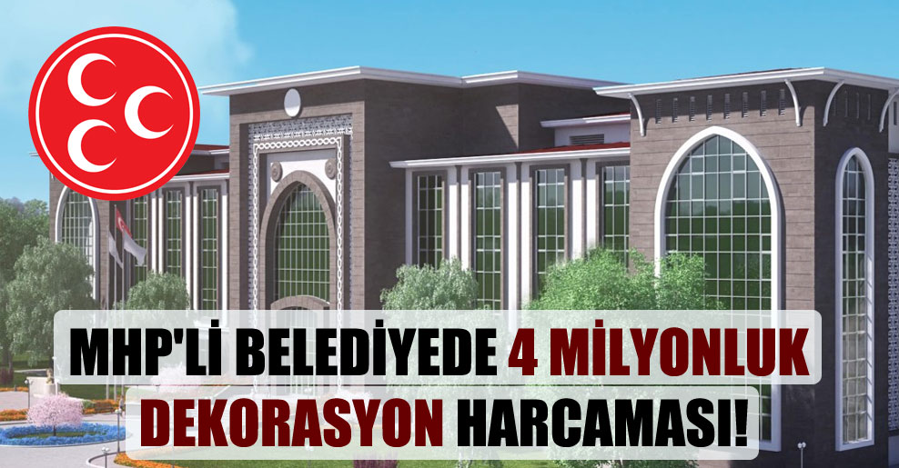 MHP’li belediyede 4 milyonluk dekorasyon harcaması