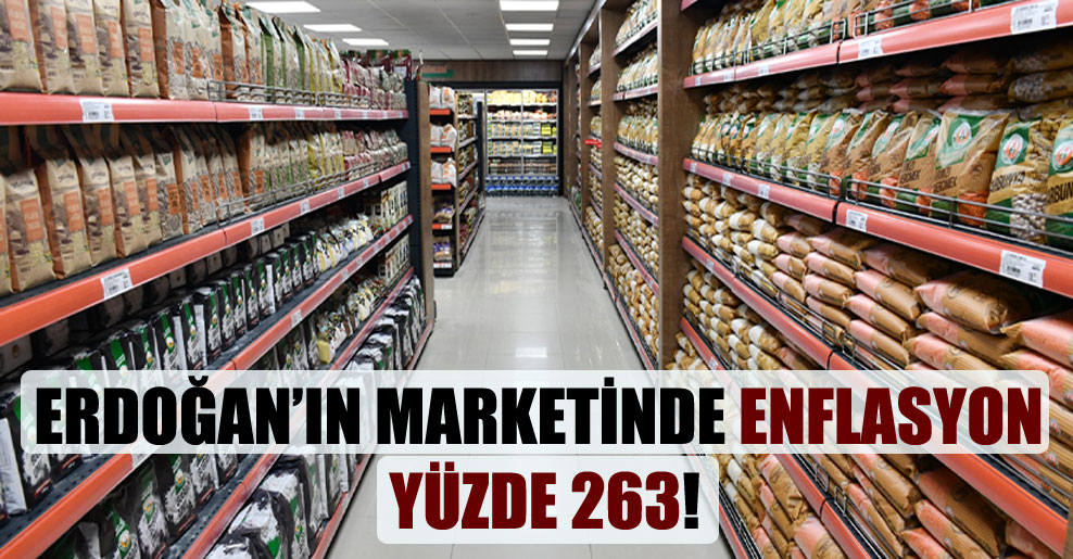 Erdoğan’ın marketinde enflasyon yüzde 263!