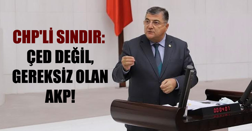 CHP’li Sındır: ÇED değil, gereksiz olan AKP!