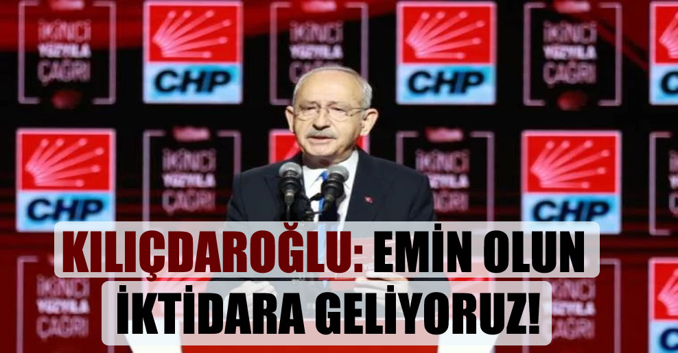 Kılıçdaroğlu: Emin olun iktidara geliyoruz!