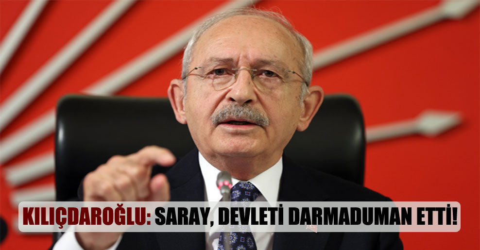 Kılıçdaroğlu: Saray devleti darmaduman etti!