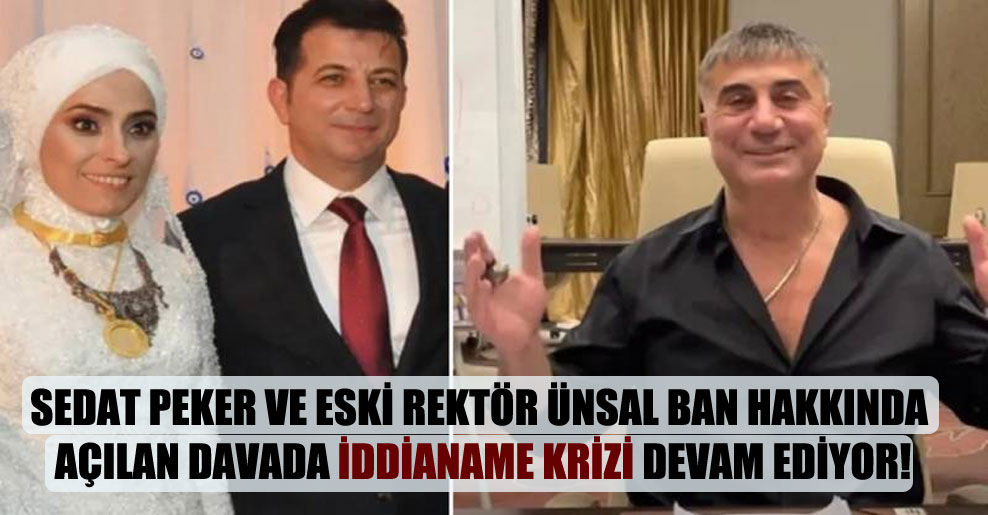Sedat Peker ve eski rektör Ünsal Ban hakkında açılan davada iddianame krizi devam ediyor!