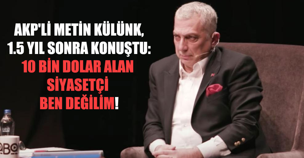 AKP’li Metin Külünk, 1.5 yıl sonra konuştu: 10 bin dolar alan siyasetçi ben değilim!