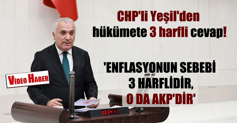 CHP’li Yeşil’den hükümete 3 harfli cevap! ‘Enflasyonun sebebi 3 harflidir, o da AKP’dir’