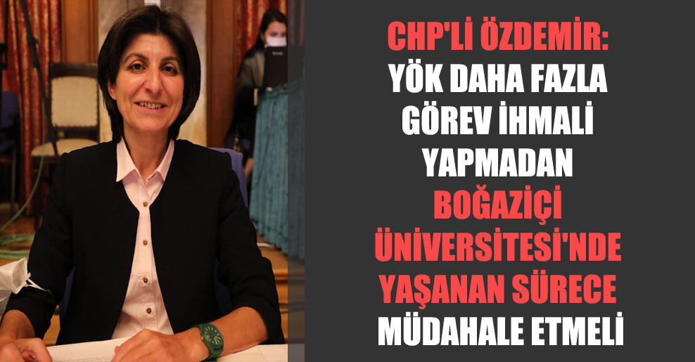 CHP’li Özdemir: YÖK daha fazla görev ihmali yapmadan Boğaziçi Üniversitesi’nde yaşanan sürece müdahale etmeli