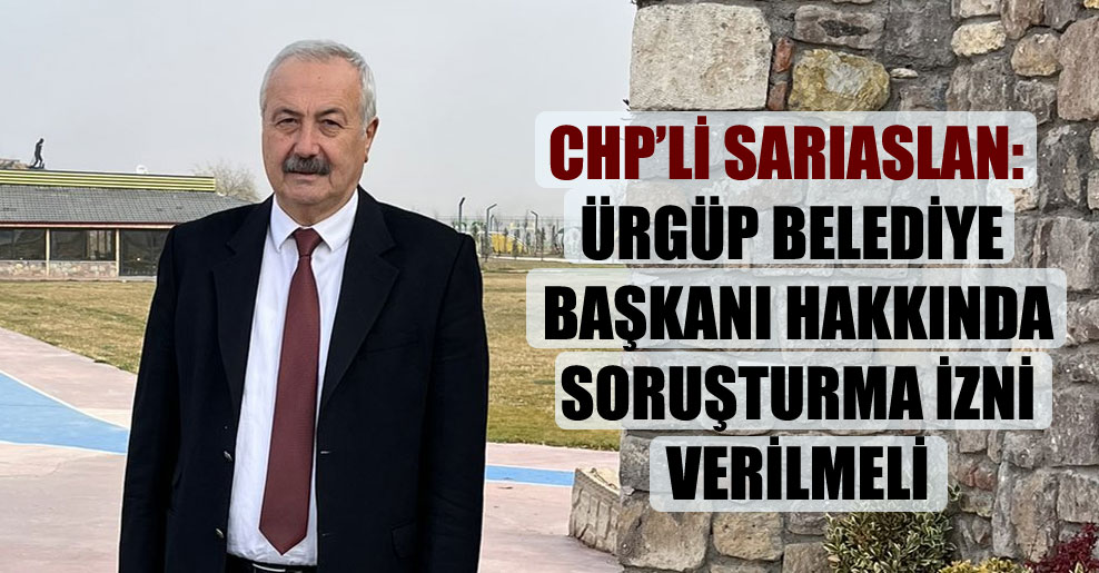 CHP’li Sarıaslan: Ürgüp Belediye Başkanı hakkında soruşturma izni verilmeli