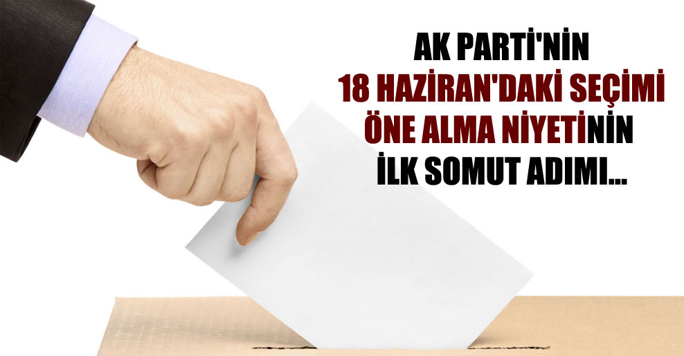 AK Parti’nin 18 Haziran’daki seçimi öne alma niyetinin ilk somut adımı…