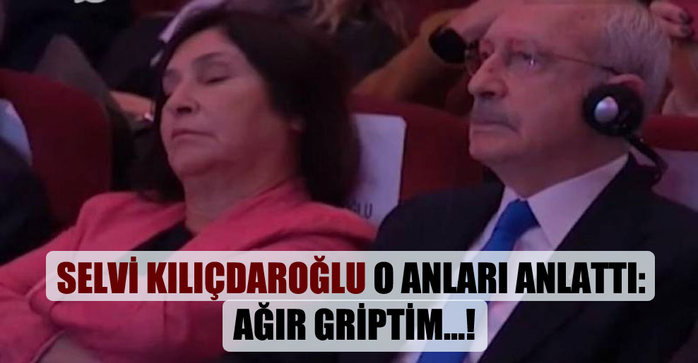 Selvi Kılıçdaroğlu o anları anlattı: Ağır griptim…!