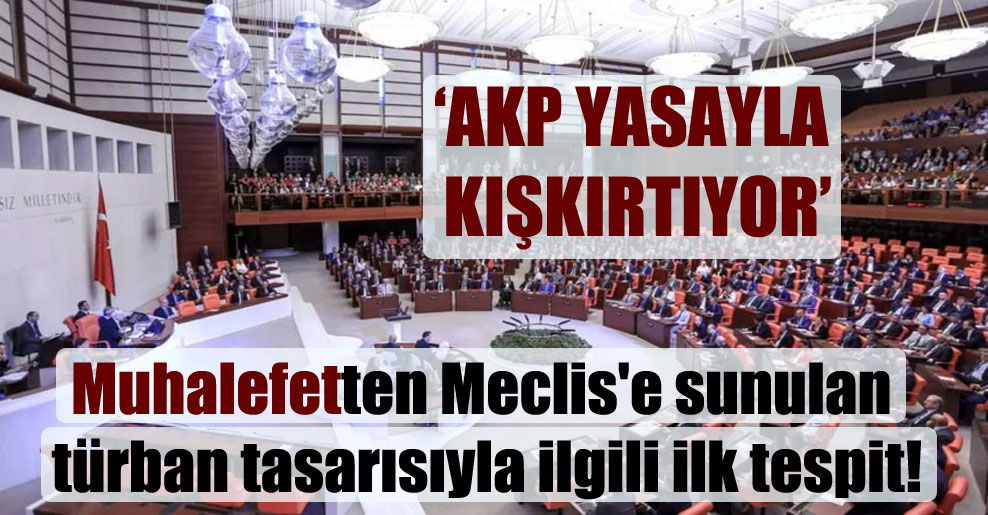 Muhalefetten Meclis’e sunulan türban tasarısıyla ilgili ilk tespit: AKP yasayla kışkırtıyor