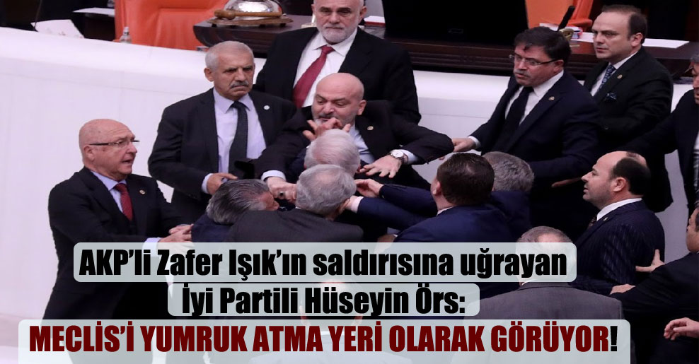 AKP’li Zafer Işık’ın saldırısına uğrayan İyi Partili Hüseyin Örs: Meclis’i yumruk atma yeri olarak görüyor!