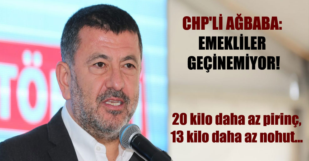 CHP’li Ağbaba: Emekliler geçinemiyor!