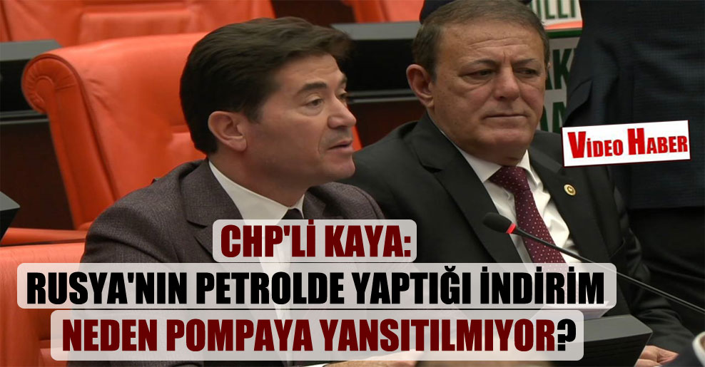 CHP’li Kaya: Rusya’nın petrolde yaptığı indirim neden pompaya yansıtılmıyor?