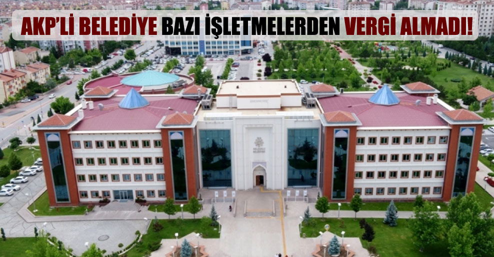 AKP’li belediye bazı işletmelerden vergi almadı!