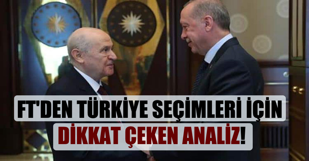 FT’den Türkiye seçimleri için dikkat çeken analiz!