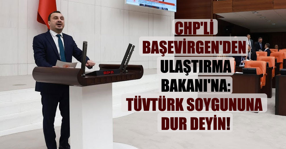 CHP’li Başevirgen’den Ulaştırma Bakanı’na: TÜVTÜRK soygununa dur deyin!